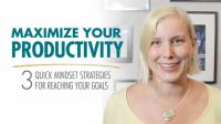 Maximize your productivity 3 quick mindset strategies for achieving your goals