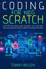 Coding For Kids Scratch - A Step By Step Visual Guide To Create Your Own Easy and Fun Computer Games