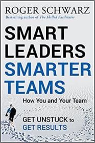 Smart Leaders, Smarter Teams - How You and Your Team Get Unstuck to Get Results