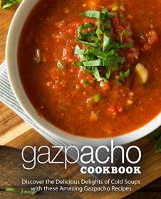 Gazpacho Cookbook - Discover the Delicious Delights of Cold Soups with these Amazing Gazpacho Recipes