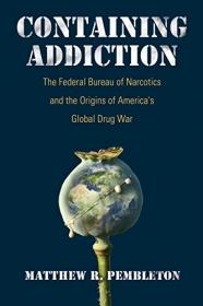 Containing Addiction - The Federal Bureau of Narcotics and the Origins of America's Global Drug War