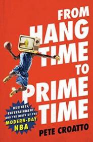 From Hang Time to Prime Time - Business, Entertainment, and the Birth of the Modern-Day NBA