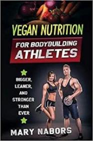 Vegan Nutrition for Bodybuilding Athletes - Bigger, Leaner and Stronger Than Ever