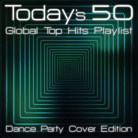 Today's 50 Global Top Hits Playlist - Dance Party Cover Edition