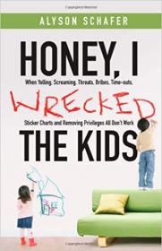 Honey, I Wrecked the Kids - When Yelling, Screaming, Threats, Bribes, Time-outs, Sticker Charts and Removing Privileges A