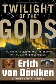 Twilight of the Gods - The Mayan Calendar and the Return of the Extraterrestrials