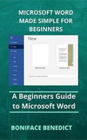 Microsoft Word Made Simple For Beginners - A Beginners Guide to Microsoft Word