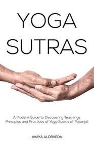 Yoga Sutras - A Modern Guide to Discovering Teachings, Principles and Practices of Yoga Sutras of Patanjali