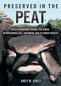Preserved in the Peat - An Extraordinary Bronze Age Burial on Whitehorse Hill, Dartmoor, and its Wider Context