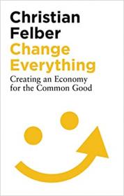 Change Everything - Creating an Economy for the Common Good, 2nd Edition