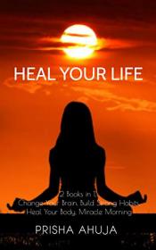 Heal Your Life - 2 Books in 1, Change Your Brain, Build Strong Habits, Heal Your Body, Miracle Morning