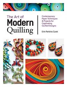 The Art of Modern Quilling - Contemporary Paper Techniques & Projects for Captivating Quilled Designs (True PDF)