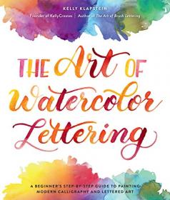 The Art of Watercolor Lettering - A Beginner's Step-by-Step Guide to Painting Modern Calligraphy and Lettered Art (True PDF)