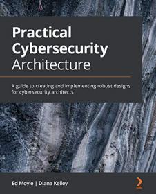Practical Cybersecurity Architecture - A guide to creating and implementing robust designs for cybersecurity architects