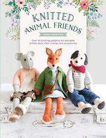 Knitted Animal Friends - Over 40 knitting patterns for adorable animal dolls, their clothes and accessories