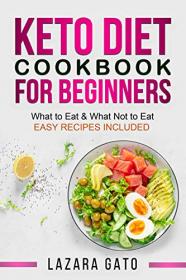 Keto Diet Cookbook for Beginners - What to Eat & What Not to Eat - Easy Recipes Included