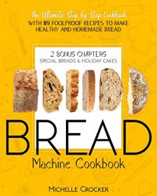 Bread Machine Cookbook - The Ultimate Step by Step Cookbook with 119 Foolproof Recipes to Make Healthy