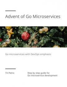 Advent of Go Microservices - Step by step Guide for GO Microservice Development with DevOps Emphasis