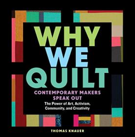 Why We Quilt - Contemporary Makers Speak Out about the Power of Art, Activism, Community, and Creativity [EPUB]