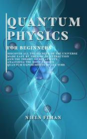 QUANTUM PHYSICS FOR BEGINNERS - Discover All The Secrets Of The Universe Made Easy By The Law Of Attraction And Relativity