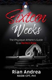 Sixteen Weeks - The Physique Athlete's Guide to a Perfect Prep