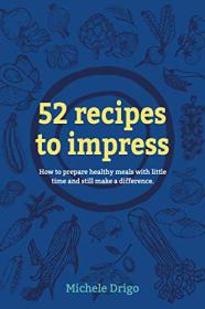 52 Recipes to Impress - How to prepare healthy meals with little time and still make a difference