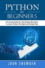 Python For Beginners - A Practical Guide For The People Who Want to Learn Python The Right and Simple Way