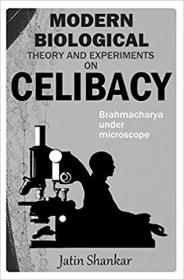 Modern Biological Theory and Experiments on Celibacy - Brahmacharya under Microscope