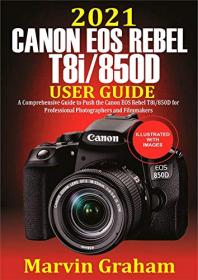 2021 Canon EOS Rebel T8i - 850D User Guide - A Comprehensive Guide to Push the Canon EOS Rebel T8i - 850D