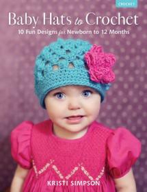 Baby Hats to Crochet - 10 Fun Designs for Newborn to 12 Months