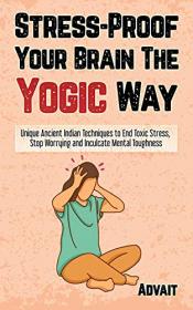 Stress-Proof Your Brain The Yogic Way - Unique Ancient Indian Techniques to End Toxic Stress