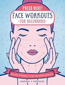 Press Here! Face Workouts for Beginners - Pressure Techniques to Tone and Define Naturally (True PDF)