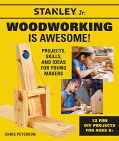 Stanley Jr  Woodworking is Awesome - Projects, Skills, and Ideas for Young Makers - 12 Fun DIY Projects for Ages 8 +