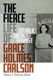 The Fierce Life of Grace Holmes Carlson - Catholic, Socialist, Feminist