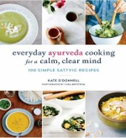 Everyday Ayurveda Cooking for a Calm, Clear Mind - 100 Simple Sattvic Recipes