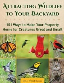 Attracting Wildlife to Your Backyard - 101 Ways to Make Your Property Home for Creatures Great and Small