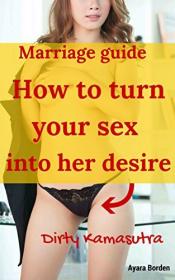 How to turn your sex into her desire - Dirty Kamasutra - marriage guide for all men