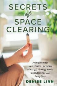 Secrets of Space Clearing - Achieve Inner and Outer Harmony through Energy Work, Decluttering, and Feng Shui