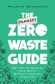 The (Almost) Zero-Waste Guide - 100 + Tips for Reducing Your Waste Without Changing Your Life