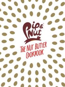 Pip & Nut - The Nut Butter Cookbook - Over 70 Recipes that Put the 'Nut' in Nutrition (True EPUB)