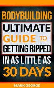 BODYBUILDING - Ultimate Guide To Getting Ripped In As Little As 30 Days