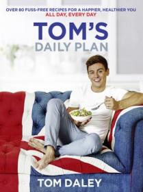 Tom ' s Daily Plan - Over 80 fuss-free recipes for a happier, healthier you  All day, every day