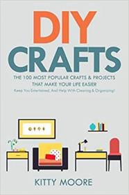 DIY Crafts - The 100 Most Popular Crafts & Projects That Make Your Life Easier