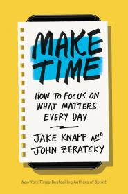 Make Time How to Focus on What Matters Every Day by Jake Knapp, John Zeratsky