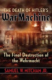 The Death of Hitler's War Machine - The Final Destruction of the Wehrmacht