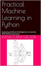 Practical Machine Learning in Python - Applying Artificial Intelligence to Classify Real World Data Sets
