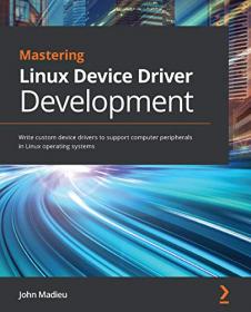 Mastering Linux Device Driver Development - Write custom device drivers to support computer peripherals in Linux OS