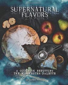 Supernatural Flavors - A Cookbook Befitting the Winchester Palette