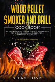 Wood Pellet Smoker and Grill Cookbook - Become a BBQ Master with 120 + Delicious Recipes for Smoking and Grilling