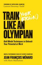 Train (Your Brain) Like an Olympian - Gold Medal Techniques to Unleash Your Potential at Work